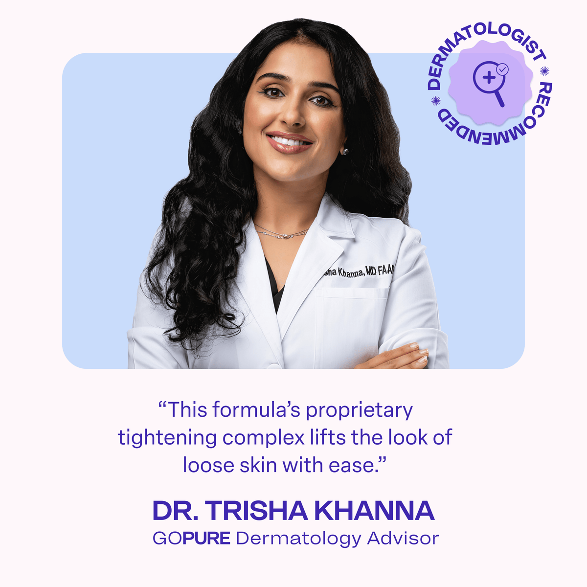 A smiling woman in a white dermatologist coat embroidered with “Trisha Khanna, MD FAAD.” Caption identifies her as “Dr. Trisha Khanna, goPure Dermatology Advisor,” beside a purple badge reading “Dermatologist Recommended.”